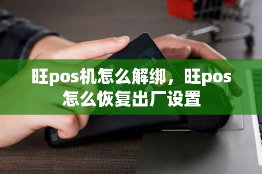 旺pos机怎么解绑，旺pos怎么恢复出厂设置