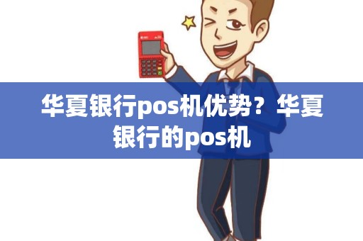 华夏银行pos机优势？华夏银行的pos机
