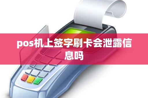 pos机上签字刷卡会泄露信息吗