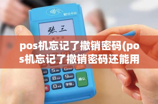 pos机忘记了撤销密码(pos机忘记了撤销密码还能用吗)
