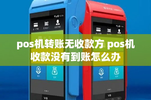pos机转账无收款方 pos机收款没有到账怎么办