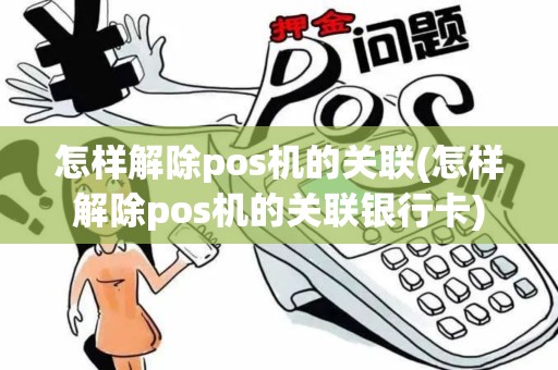 怎样解除pos机的关联(怎样解除pos机的关联银行卡)
