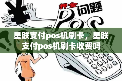 星联支付pos机刷卡，星联支付pos机刷卡收费吗