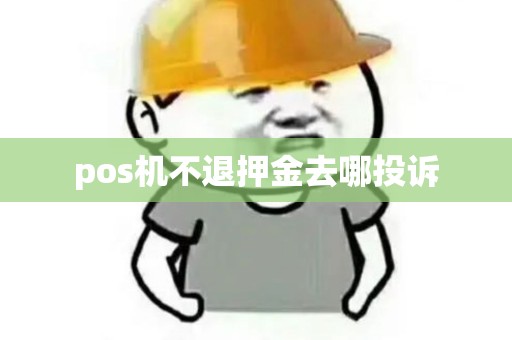 pos机不退押金去哪投诉