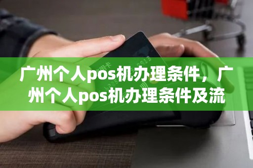 广州个人pos机办理条件，广州个人pos机办理条件及流程
