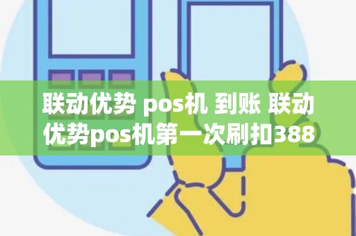 联动优势 pos机 到账 联动优势pos机第一次刷扣388