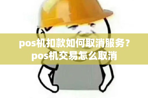 pos机扣款如何取消服务？pos机交易怎么取消