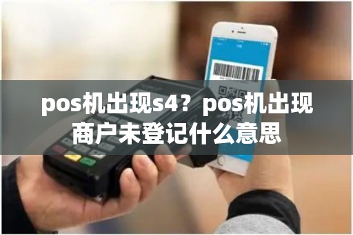 pos机出现s4？pos机出现商户未登记什么意思