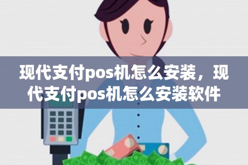 现代支付pos机怎么安装，现代支付pos机怎么安装软件
