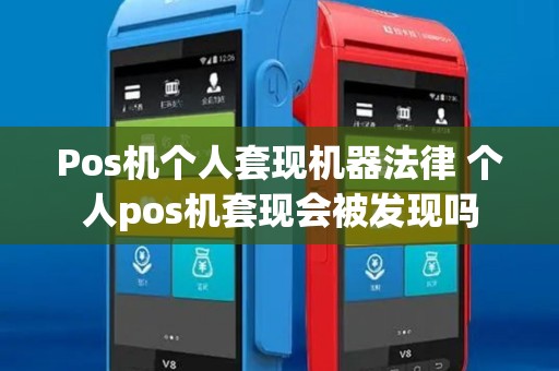 Pos机个人套现机器法律 个人pos机套现会被发现吗