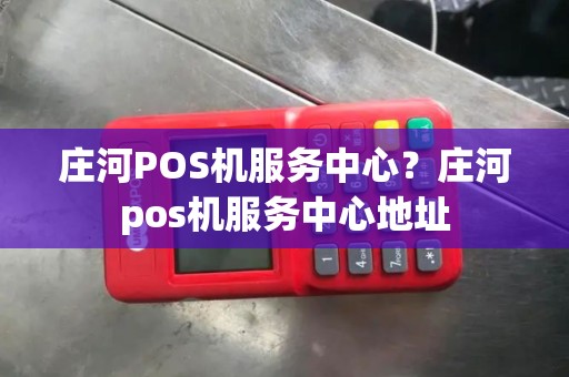 庄河POS机服务中心？庄河pos机服务中心地址