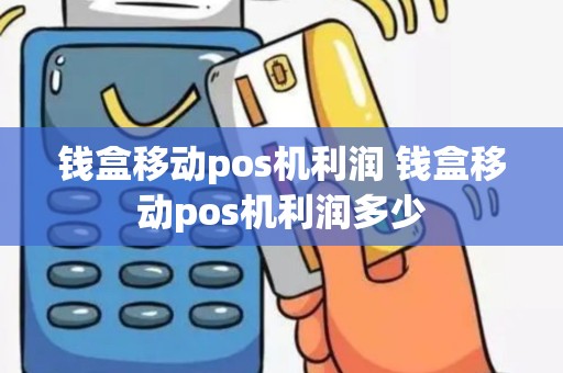 钱盒移动pos机利润 钱盒移动pos机利润多少