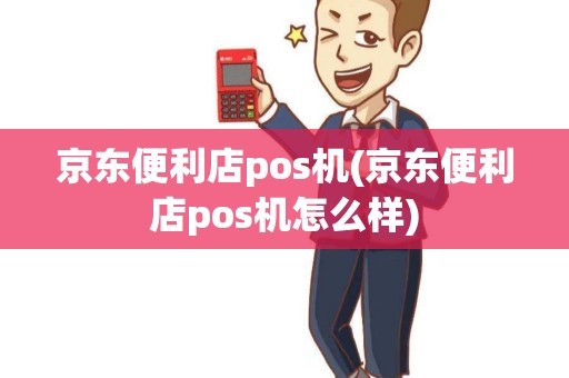 京东便利店pos机(京东便利店pos机怎么样)