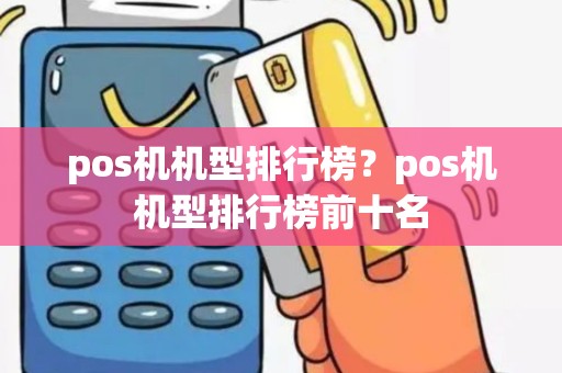 pos机机型排行榜？pos机机型排行榜前十名
