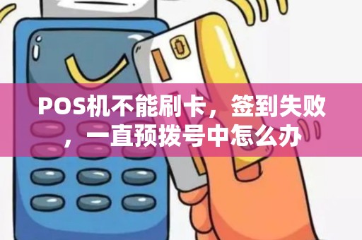 POS机不能刷卡，签到失败，一直预拨号中怎么办