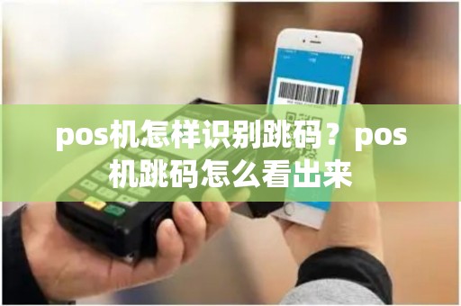 pos机怎样识别跳码？pos机跳码怎么看出来