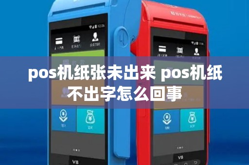 pos机纸张未出来 pos机纸不出字怎么回事