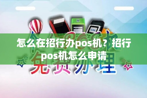 怎么在招行办pos机？招行pos机怎么申请