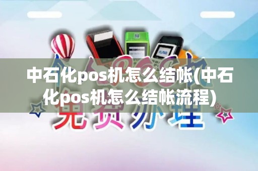 中石化pos机怎么结帐(中石化pos机怎么结帐流程)