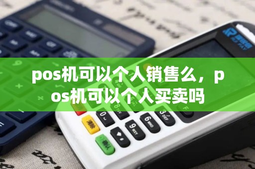 pos机可以个人销售么，pos机可以个人买卖吗
