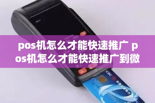 pos机怎么才能快速推广 pos机怎么才能快速推广到微信