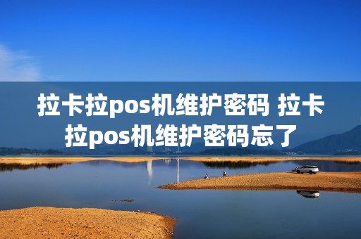 拉卡拉pos机维护密码 拉卡拉pos机维护密码忘了