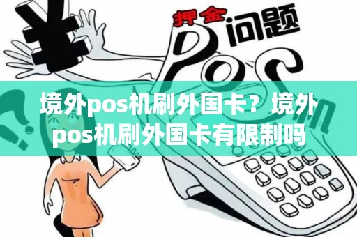 境外pos机刷外国卡？境外pos机刷外国卡有限制吗