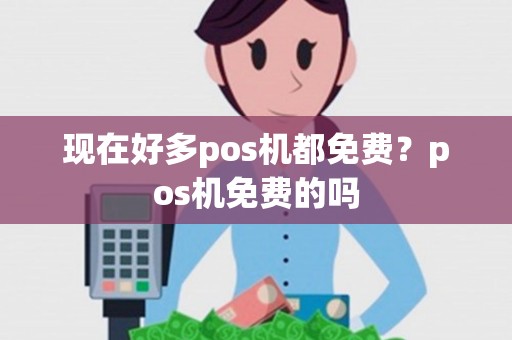 现在好多pos机都免费？pos机免费的吗