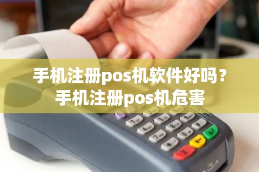 手机注册pos机软件好吗?手机注册pos机危害 手机注册pos机软件好吗?手机注册pos机危害