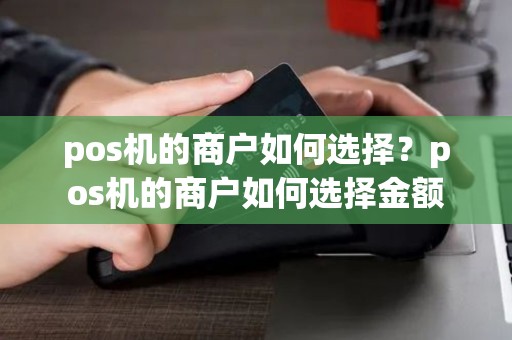 pos机的商户如何选择？pos机的商户如何选择金额