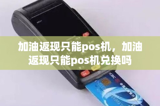 加油返现只能pos机，加油返现只能pos机兑换吗