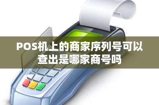 POS机上的商家序列号可以查出是哪家商号吗