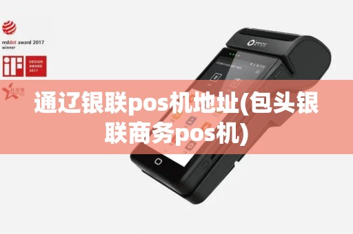 通辽银联pos机地址(包头银联商务pos机)
