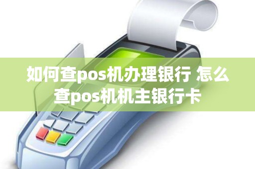 如何查pos机办理银行 怎么查pos机机主银行卡