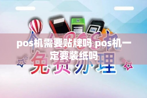pos机需要贴牌吗 pos机一定要装纸吗