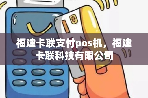 福建卡联支付pos机，福建卡联科技有限公司