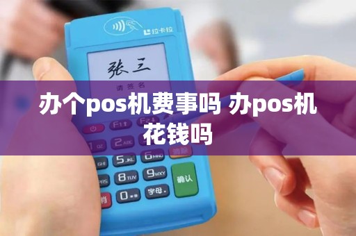 办个pos机费事吗 办pos机花钱吗