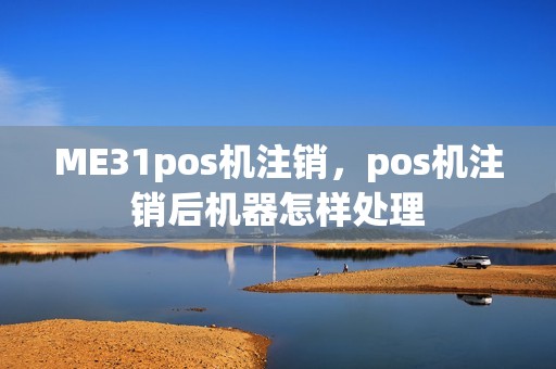 ME31pos机注销，pos机注销后机器怎样处理