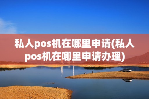 私人pos机在哪里申请(私人pos机在哪里申请办理)