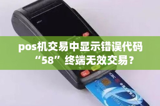 pos机交易中显示错误代码“58”终端无效交易？