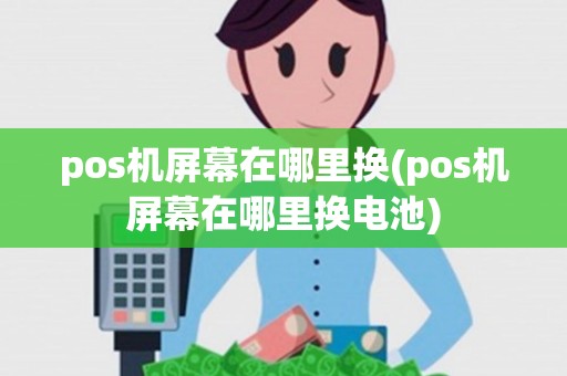 pos机屏幕在哪里换(pos机屏幕在哪里换电池)