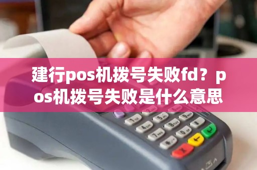 建行pos机拨号失败fd？pos机拨号失败是什么意思
