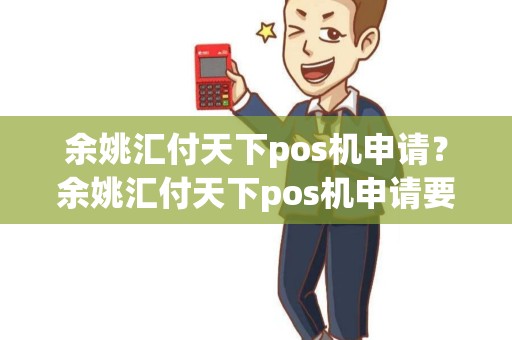余姚汇付天下pos机申请？余姚汇付天下pos机申请要多久