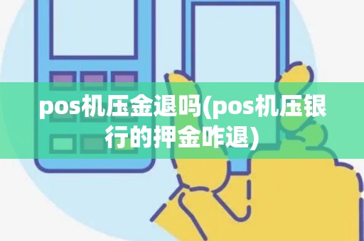 pos机压金退吗(pos机压银行的押金咋退)