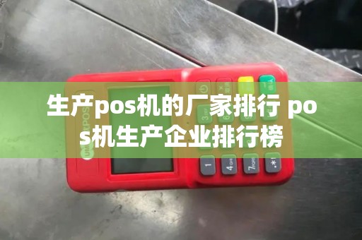 生产pos机的厂家排行 pos机生产企业排行榜