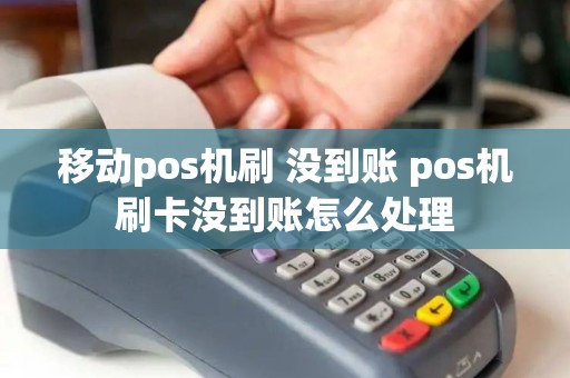 移动pos机刷 没到账 pos机刷卡没到账怎么处理