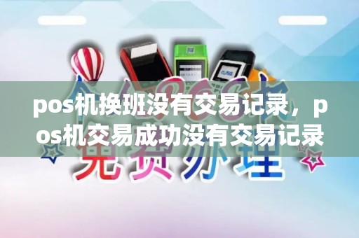 pos机换班没有交易记录，pos机交易成功没有交易记录