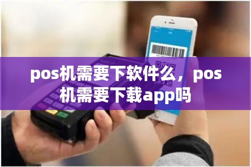 pos机需要下软件么，pos机需要下载app吗