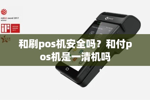 和刷pos机安全吗？和付pos机是一清机吗