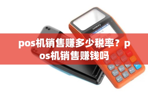 pos机销售赚多少税率？pos机销售赚钱吗